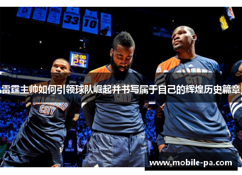 雷霆主帅如何引领球队崛起并书写属于自己的辉煌历史篇章 雷霆主帅如何引领球队崛起并书写属于自己的辉煌历史篇章