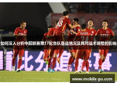 如何深入分析中超联赛第17轮各队备战情况及其对战术调整的影响