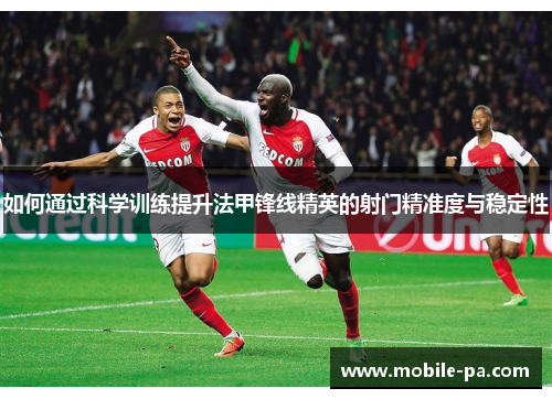 如何通过科学训练提升法甲锋线精英的射门精准度与稳定性
