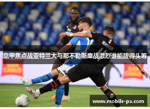 意甲焦点战亚特兰大与那不勒斯鏖战激烈谁能拔得头筹 意甲焦点战亚特兰大与那不勒斯鏖战激烈谁能拔得头筹