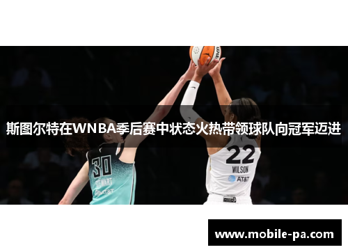 斯图尔特在WNBA季后赛中状态火热带领球队向冠军迈进