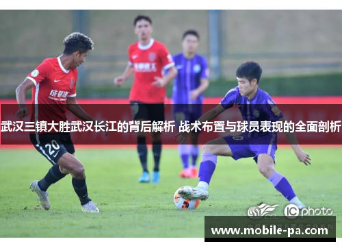 武汉三镇大胜武汉长江的背后解析 战术布置与球员表现的全面剖析