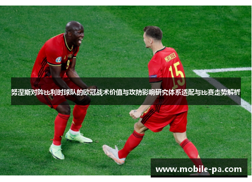 努涅斯对阵比利时球队的欧冠战术价值与攻防影响研究体系适配与比赛走势解析