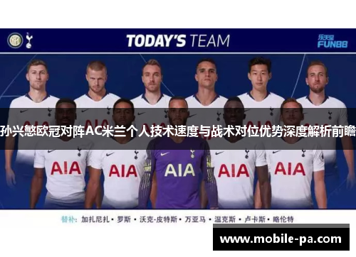 孙兴慜欧冠对阵AC米兰个人技术速度与战术对位优势深度解析前瞻