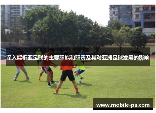 深入解析亚足联的主要职能和职责及其对亚洲足球发展的影响
