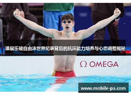 潘展乐破自由泳世界纪录背后的抗压能力培养与心态调整揭秘