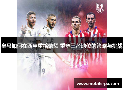 皇马如何在西甲重拾荣耀 重塑王者地位的策略与挑战