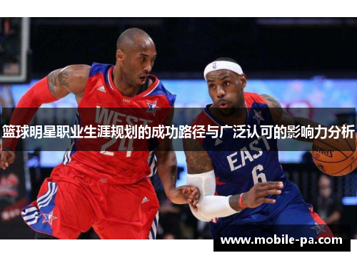 篮球明星职业生涯规划的成功路径与广泛认可的影响力分析