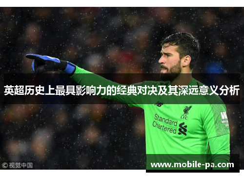 英超历史上最具影响力的经典对决及其深远意义分析