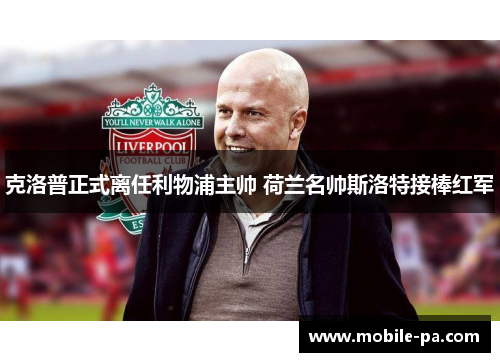 克洛普正式离任利物浦主帅 荷兰名帅斯洛特接棒红军