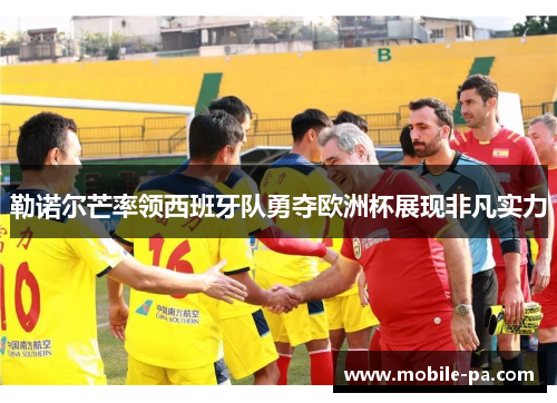勒诺尔芒率领西班牙队勇夺欧洲杯展现非凡实力