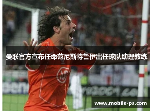 曼联官方宣布任命范尼斯特鲁伊出任球队助理教练