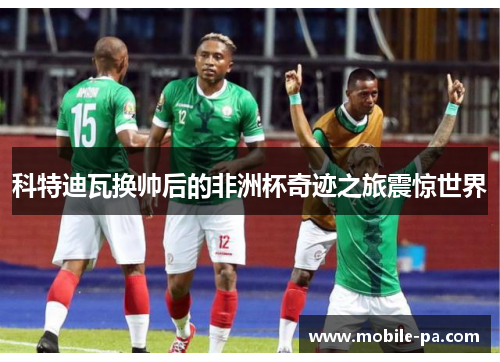 科特迪瓦换帅后的非洲杯奇迹之旅震惊世界