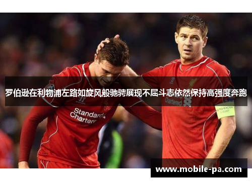 罗伯逊在利物浦左路如旋风般驰骋展现不屈斗志依然保持高强度奔跑