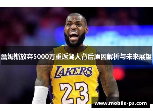 詹姆斯放弃5000万重返湖人背后原因解析与未来展望