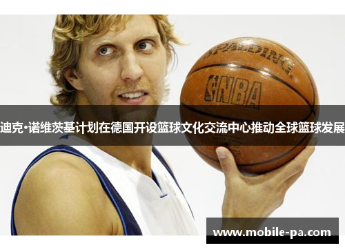 迪克·诺维茨基计划在德国开设篮球文化交流中心推动全球篮球发展 迪克·诺维茨基计划在德国开设篮球文化交流中心推动全球篮球发展