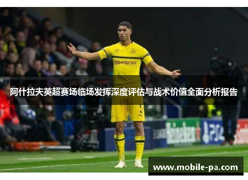 阿什拉夫英超赛场临场发挥深度评估与战术价值全面分析报告 阿什拉夫英超赛场临场发挥深度评估与战术价值全面分析报告