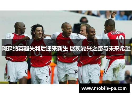 阿森纳英超失利后迎来新生 展现复兴之路与未来希望 阿森纳英超失利后迎来新生 展现复兴之路与未来希望