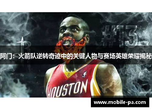 阿门:火箭队逆转奇迹中的关键人物与赛场英雄荣耀揭秘 阿门:火箭队逆转奇迹中的关键人物与赛场英雄荣耀揭秘