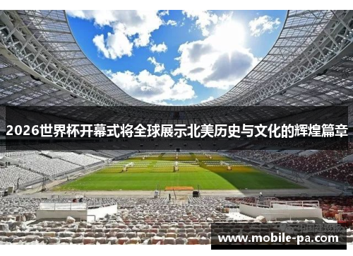 2026世界杯开幕式将全球展示北美历史与文化的辉煌篇章 2026世界杯开幕式将全球展示北美历史与文化的辉煌篇章
