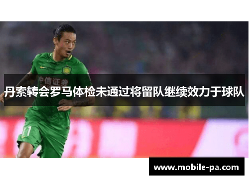 丹索转会罗马体检未通过将留队继续效力于球队 丹索转会罗马体检未通过将留队继续效力于球队
