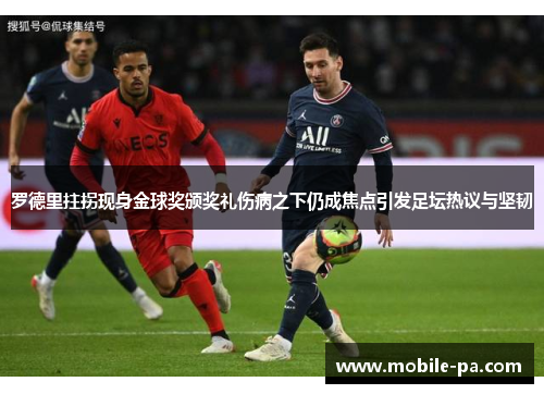 罗德里拄拐现身金球奖颁奖礼伤病之下仍成焦点引发足坛热议与坚韧 罗德里拄拐现身金球奖颁奖礼伤病之下仍成焦点引发足坛热议与坚韧