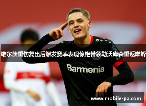 维尔茨重伤复出后爆发赛季表现惊艳带领勒沃库森重返巅峰 维尔茨重伤复出后爆发赛季表现惊艳带领勒沃库森重返巅峰