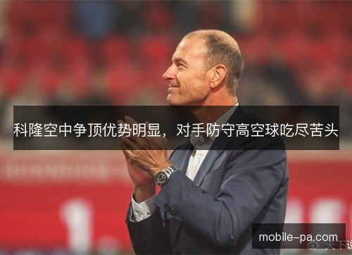 科隆空中争顶优势明显,对手防守高空球吃尽苦头 科隆空中争顶优势明显,对手防守高空球吃尽苦头