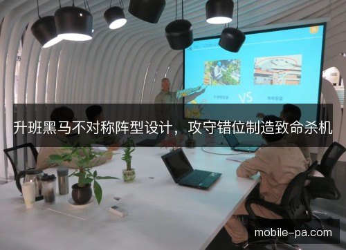升班黑马不对称阵型设计，攻守错位制造致命杀机