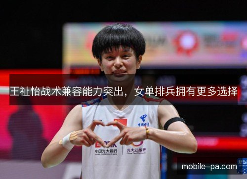 王祉怡战术兼容能力突出，女单排兵拥有更多选择